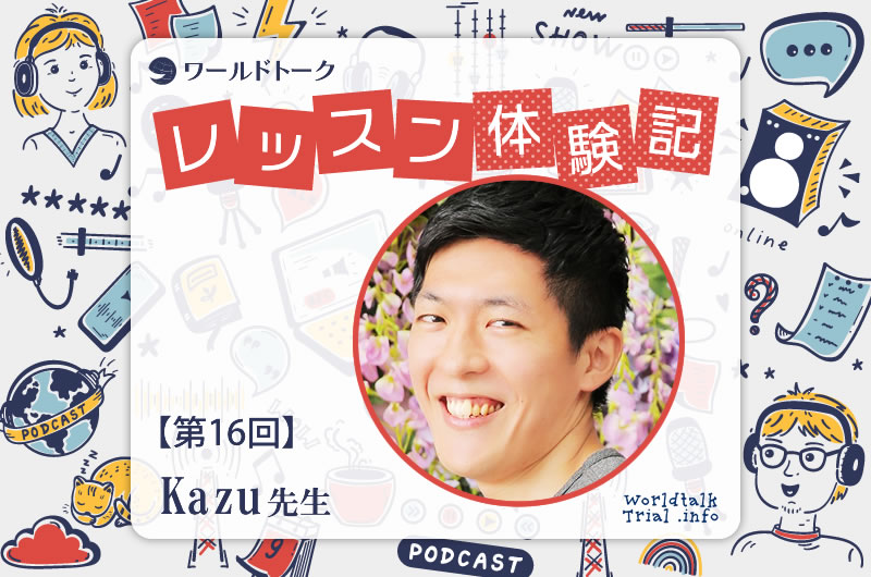 ワールドトーク レッスン体験記 第16回 Kazu 先生